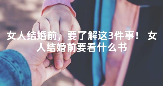 女人结婚前，要了解这3件事！ 女人结婚前要看什么书
